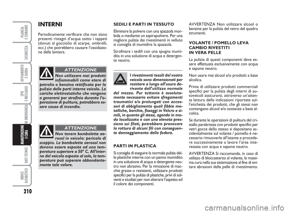 FIAT DUCATO 2008 Libretto Uso Manutenzione (in Italian) I rivestimenti tessili del vostro
veicolo sono dimensionati per
resistere a lungo all'usura de-
rivante dall'utilizzo normale
del mezzo. Pur tuttavia è assoluta-
mente necessario evitare sfre FIAT DUCATO 2008 Libretto Uso Manutenzione (in Italian) I rivestimenti tessili del vostro
veicolo sono dimensionati per
resistere a lungo all'usura de-
rivante dall'utilizzo normale
del mezzo. Pur tuttavia è assoluta-
mente necessario evitare sfre