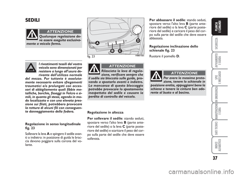 FIAT DUCATO 2008  Libretto Uso Manutenzione (in Italian) 37
SICUREZZA
AVVIAMENTO 
E GUIDA
SPIE
E MESSAGGI
IN EMERGENZA
MANUTENZIONE
E CURA
DATI TECNICI
INDICE
ALFABETICO
PLANCIA
E COMANDI
I rivestimenti tessili del vostro
veicolo sono dimensionati per
resis
