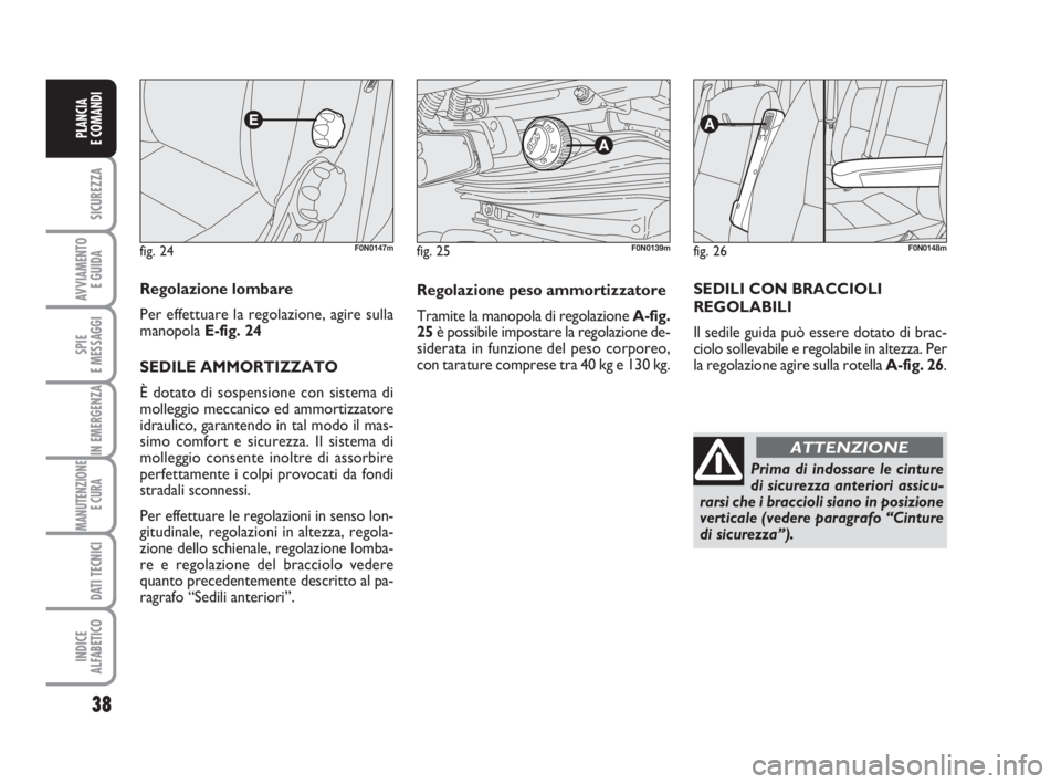 FIAT DUCATO 2008  Libretto Uso Manutenzione (in Italian) fig. 24F0N0147m
Regolazione lombare
Per effettuare la regolazione, agire sulla
manopola E-fig. 24
SEDILE AMMORTIZZATO 
È dotato di sospensione con sistema di
molleggio meccanico ed ammortizzatore
idr