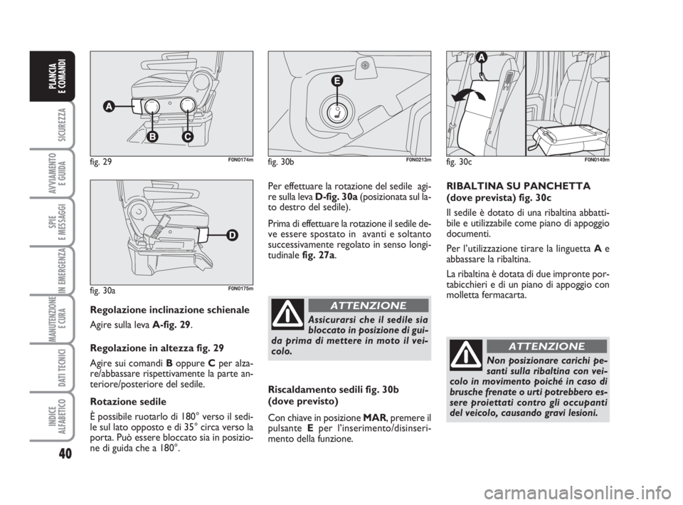 FIAT DUCATO 2008  Libretto Uso Manutenzione (in Italian) 40
SICUREZZA
AVVIAMENTO 
E GUIDA
SPIE
E MESSAGGI
IN EMERGENZA
MANUTENZIONE
E CURA 
DATI TECNICI
INDICE
ALFABETICO
PLANCIA
E COMANDI
Regolazione inclinazione schienale
Agire sulla leva A-fig. 29.
Regol