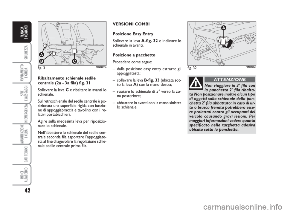 FIAT DUCATO 2008  Libretto Uso Manutenzione (in Italian) 42
SICUREZZA
AVVIAMENTO 
E GUIDA
SPIE
E MESSAGGI
IN EMERGENZA
MANUTENZIONE
E CURA 
DATI TECNICI
INDICE
ALFABETICO
PLANCIA
E COMANDI
fig. 31F0N0227m
Ribaltamento schienale sedile
centrale (2a - 3a fila