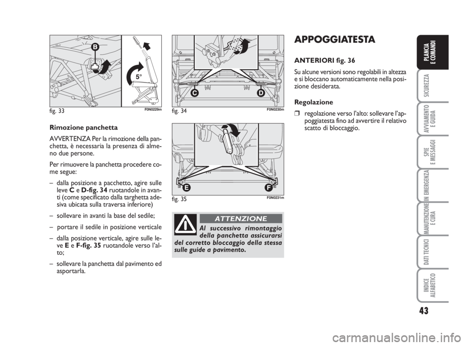 FIAT DUCATO 2008  Libretto Uso Manutenzione (in Italian) 43
SICUREZZA
AVVIAMENTO 
E GUIDA
SPIE
E MESSAGGI
IN EMERGENZA
MANUTENZIONE
E CURA
DATI TECNICI
INDICE
ALFABETICO
PLANCIA
E COMANDI
APPOGGIATESTA
ANTERIORI fig. 36
Su alcune versioni sono regolabili in