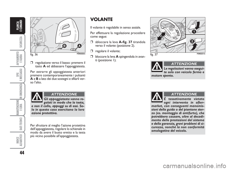 FIAT DUCATO 2008  Libretto Uso Manutenzione (in Italian) 44
SICUREZZA
AVVIAMENTO 
E GUIDA
SPIE
E MESSAGGI
IN EMERGENZA
MANUTENZIONE
E CURA 
DATI TECNICI
INDICE
ALFABETICO
PLANCIA
E COMANDI
❒regolazione verso il basso: premere il
tasto Aed abbassare l’ap