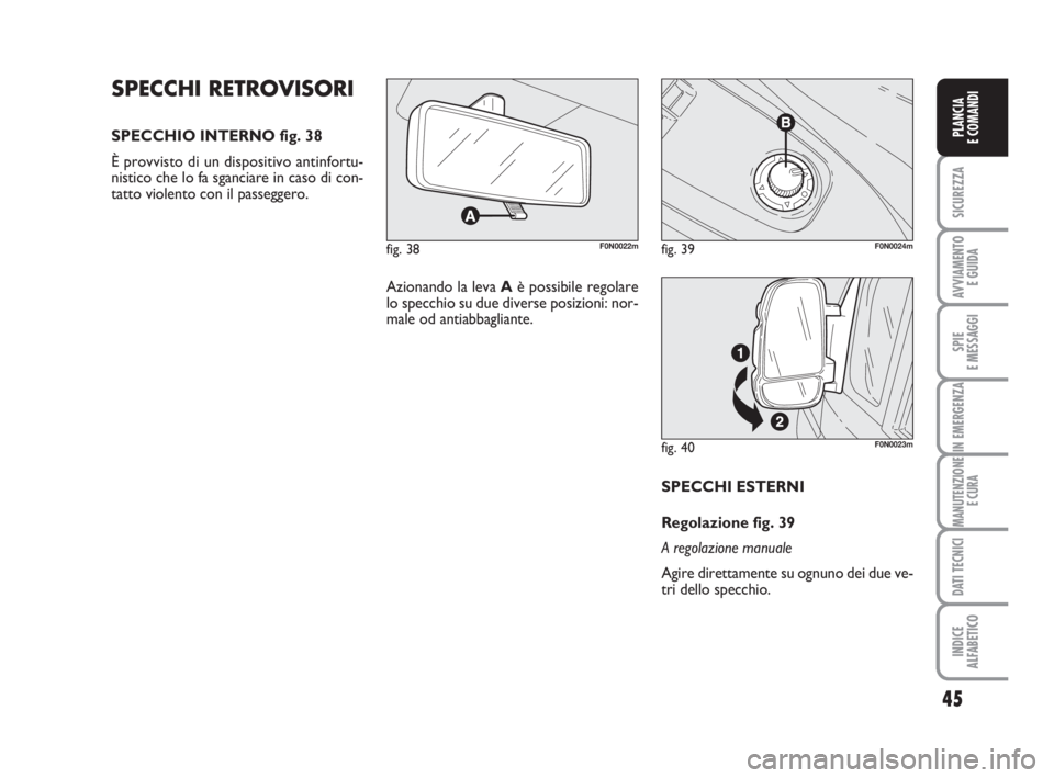 FIAT DUCATO 2008  Libretto Uso Manutenzione (in Italian) 45
SICUREZZA
AVVIAMENTO 
E GUIDA
SPIE
E MESSAGGI
IN EMERGENZA
MANUTENZIONE
E CURA
DATI TECNICI
INDICE
ALFABETICO
PLANCIA
E COMANDI
SPECCHI ESTERNI
Regolazione fig. 39
A regolazione manuale
Agire diret