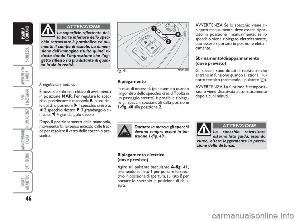 FIAT DUCATO 2008  Libretto Uso Manutenzione (in Italian) 46
SICUREZZA
AVVIAMENTO 
E GUIDA
SPIE
E MESSAGGI
IN EMERGENZA
MANUTENZIONE
E CURA 
DATI TECNICI
INDICE
ALFABETICO
PLANCIA
E COMANDI
Ripiegamento
In caso di necessità (per esempio quando
l’ingombro 
