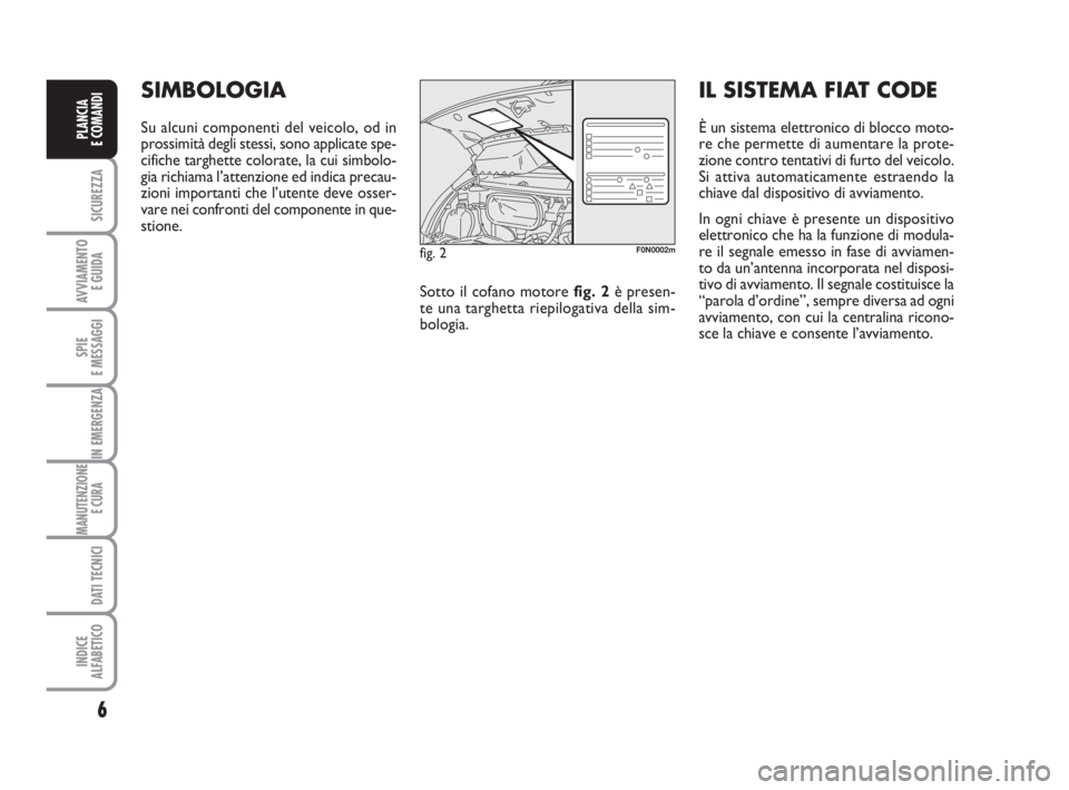FIAT DUCATO 2008  Libretto Uso Manutenzione (in Italian) 6
SICUREZZA
AVVIAMENTO 
E GUIDA
SPIE
E MESSAGGI
IN EMERGENZA
MANUTENZIONE
E CURA 
DATI TECNICI
INDICE
ALFABETICO
PLANCIA
E COMANDI
SIMBOLOGIA
Su alcuni componenti del veicolo, od in
prossimità degli 