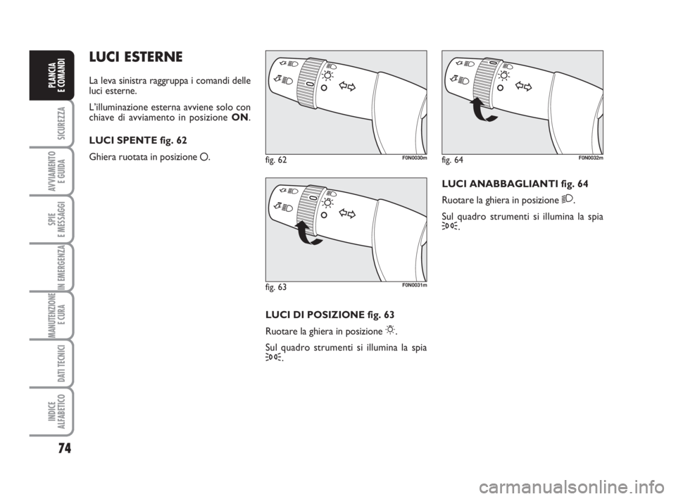 FIAT DUCATO 2008 Libretto Uso Manutenzione (in Italian) 74
SICUREZZA
AVVIAMENTO
E GUIDA
SPIE
E MESSAGGI
IN EMERGENZA
MANUTENZIONE
E CURA
DATI TECNICI
INDICE
ALFABETICO
PLANCIA
E COMANDI
LUCI ESTERNE
La leva sinistra raggruppa i comandi delle
luci esterne FIAT DUCATO 2008 Libretto Uso Manutenzione (in Italian) 74
SICUREZZA
AVVIAMENTO
E GUIDA
SPIE
E MESSAGGI
IN EMERGENZA
MANUTENZIONE
E CURA
DATI TECNICI
INDICE
ALFABETICO
PLANCIA
E COMANDI
LUCI ESTERNE
La leva sinistra raggruppa i comandi delle
luci esterne