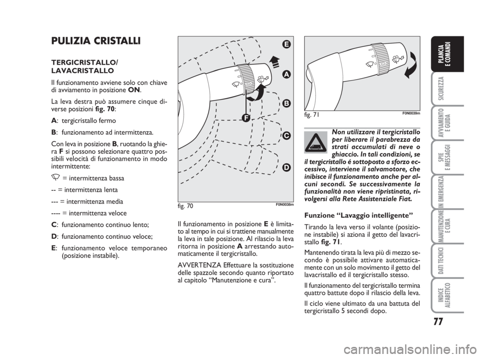 FIAT DUCATO 2008 Libretto Uso Manutenzione (in Italian) 77
SICUREZZA
AVVIAMENTO
E GUIDA
SPIE
E MESSAGGI
IN EMERGENZA
MANUTENZIONE
E CURA
DATI TECNICI
INDICE
ALFABETICO
PLANCIA
E COMANDI
PULIZIA CRISTALLI
TERGICRISTALLO/
LAVACRISTALLO
Il funzionamento avv FIAT DUCATO 2008 Libretto Uso Manutenzione (in Italian) 77
SICUREZZA
AVVIAMENTO
E GUIDA
SPIE
E MESSAGGI
IN EMERGENZA
MANUTENZIONE
E CURA
DATI TECNICI
INDICE
ALFABETICO
PLANCIA
E COMANDI
PULIZIA CRISTALLI
TERGICRISTALLO/
LAVACRISTALLO
Il funzionamento avv