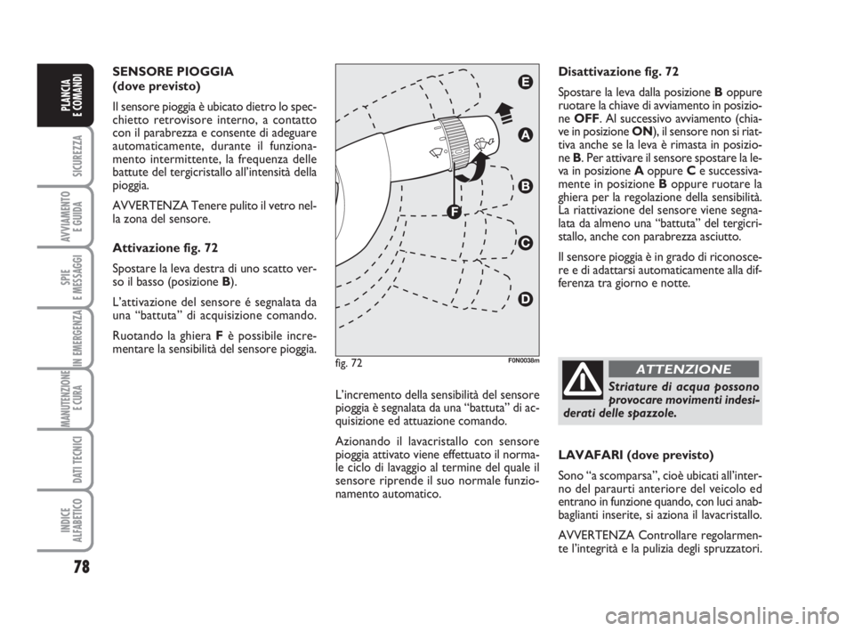 FIAT DUCATO 2008 Libretto Uso Manutenzione (in Italian) 78
SICUREZZA
AVVIAMENTO
E GUIDA
SPIE
E MESSAGGI
IN EMERGENZA
MANUTENZIONE
E CURA
DATI TECNICI
INDICE
ALFABETICO
PLANCIA
E COMANDI
SENSORE PIOGGIA
(dove previsto)
Il sensore pioggia è ubicato diet FIAT DUCATO 2008 Libretto Uso Manutenzione (in Italian) 78
SICUREZZA
AVVIAMENTO
E GUIDA
SPIE
E MESSAGGI
IN EMERGENZA
MANUTENZIONE
E CURA
DATI TECNICI
INDICE
ALFABETICO
PLANCIA
E COMANDI
SENSORE PIOGGIA
(dove previsto)
Il sensore pioggia è ubicato diet