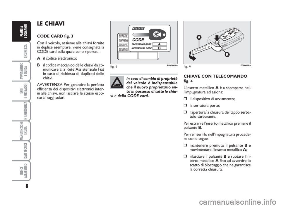 FIAT DUCATO 2008  Libretto Uso Manutenzione (in Italian) 8
SICUREZZA
AVVIAMENTO 
E GUIDA
SPIE
E MESSAGGI
IN EMERGENZA
MANUTENZIONE
E CURA 
DATI TECNICI
INDICE
ALFABETICO
PLANCIA
E COMANDI
CHIAVE CON TELECOMANDO
fig. 4
L’inserto metallico Aè a scomparsa n