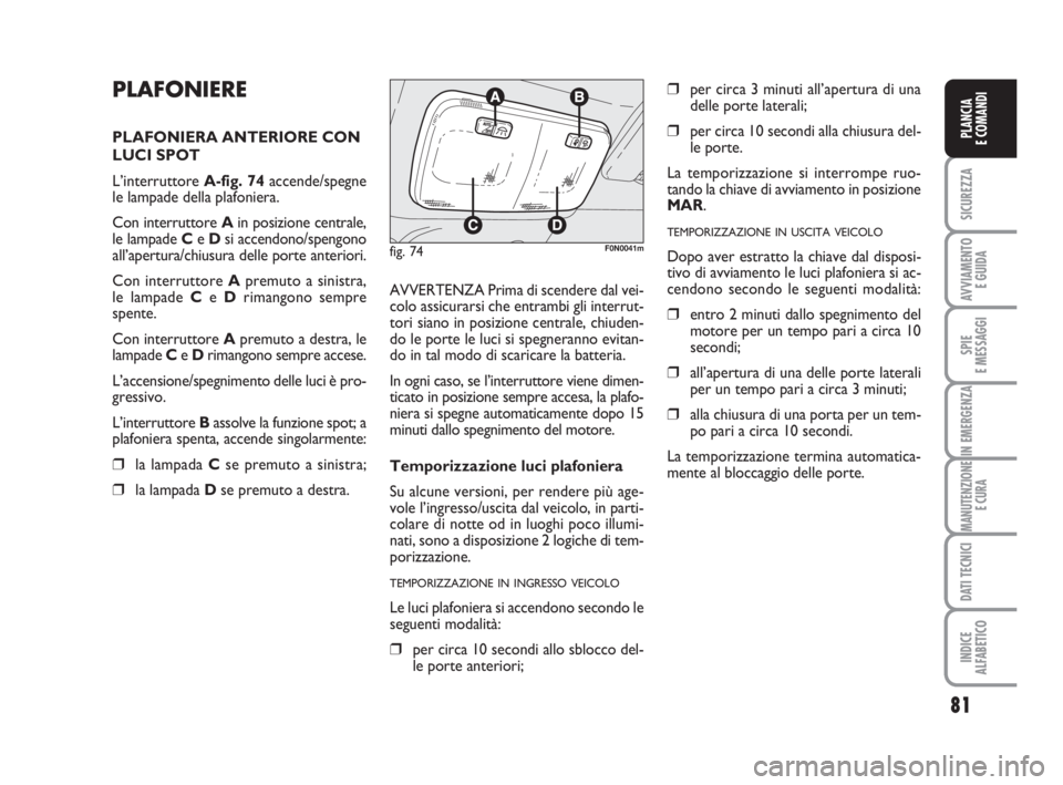 FIAT DUCATO 2008 Libretto Uso Manutenzione (in Italian) 81
SICUREZZA
AVVIAMENTO
E GUIDA
SPIE
E MESSAGGI
IN EMERGENZA
MANUTENZIONE
E CURA
DATI TECNICI
INDICE
ALFABETICO
PLANCIA
E COMANDI
PLAFONIERE
PLAFONIERA ANTERIORE CON
LUCI SPOT
L’interruttore A-fig. FIAT DUCATO 2008 Libretto Uso Manutenzione (in Italian) 81
SICUREZZA
AVVIAMENTO
E GUIDA
SPIE
E MESSAGGI
IN EMERGENZA
MANUTENZIONE
E CURA
DATI TECNICI
INDICE
ALFABETICO
PLANCIA
E COMANDI
PLAFONIERE
PLAFONIERA ANTERIORE CON
LUCI SPOT
L’interruttore A-fig.