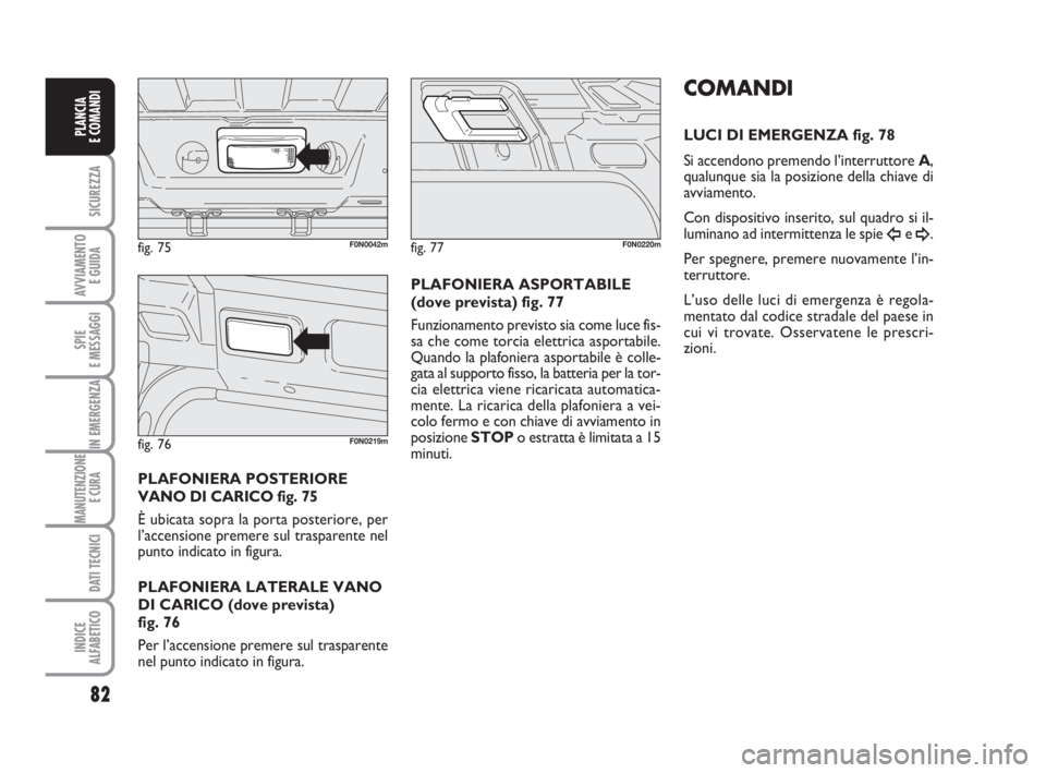 FIAT DUCATO 2008 Libretto Uso Manutenzione (in Italian) 82
SICUREZZA
AVVIAMENTO
E GUIDA
SPIE
E MESSAGGI
IN EMERGENZA
MANUTENZIONE
E CURA
DATI TECNICI
INDICE
ALFABETICO
PLANCIA
E COMANDI
PLAFONIERA POSTERIORE
VANO DI CARICO fig. 75
È ubicata sopra la por FIAT DUCATO 2008 Libretto Uso Manutenzione (in Italian) 82
SICUREZZA
AVVIAMENTO
E GUIDA
SPIE
E MESSAGGI
IN EMERGENZA
MANUTENZIONE
E CURA
DATI TECNICI
INDICE
ALFABETICO
PLANCIA
E COMANDI
PLAFONIERA POSTERIORE
VANO DI CARICO fig. 75
È ubicata sopra la por