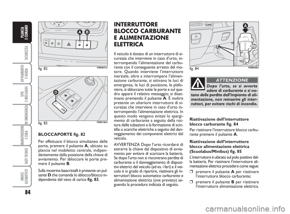 FIAT DUCATO 2008 Libretto Uso Manutenzione (in Italian) 84
SICUREZZA
AVVIAMENTO
E GUIDA
SPIE
E MESSAGGI
IN EMERGENZA
MANUTENZIONE
E CURA
DATI TECNICI
INDICE
ALFABETICO
PLANCIA
E COMANDI
BLOCCAPORTE fig. 82
Per effettuare il blocco simultaneo delle
porte, FIAT DUCATO 2008 Libretto Uso Manutenzione (in Italian) 84
SICUREZZA
AVVIAMENTO
E GUIDA
SPIE
E MESSAGGI
IN EMERGENZA
MANUTENZIONE
E CURA
DATI TECNICI
INDICE
ALFABETICO
PLANCIA
E COMANDI
BLOCCAPORTE fig. 82
Per effettuare il blocco simultaneo delle
porte,