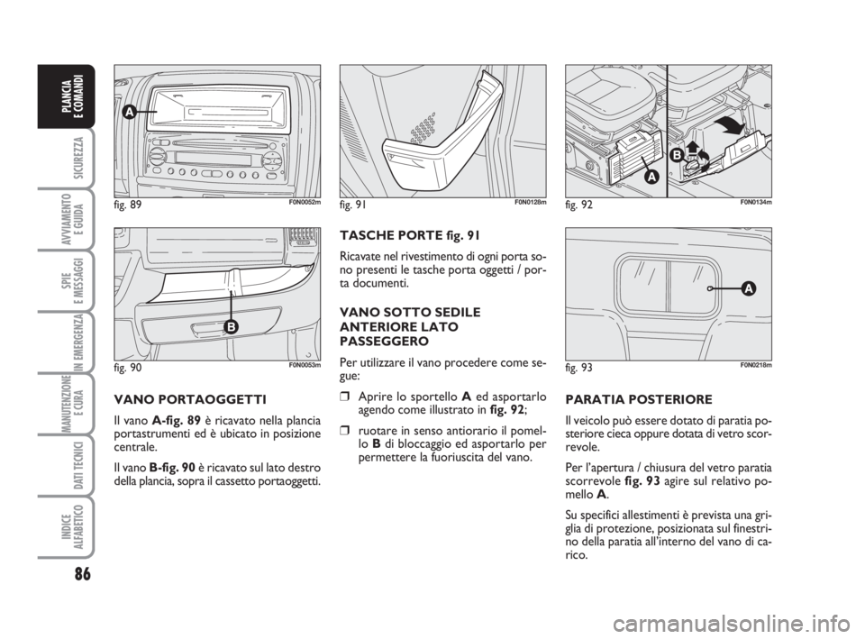 FIAT DUCATO 2008 Libretto Uso Manutenzione (in Italian) 86
SICUREZZA
AVVIAMENTO
E GUIDA
SPIE
E MESSAGGI
IN EMERGENZA
MANUTENZIONE
E CURA
DATI TECNICI
INDICE
ALFABETICO
PLANCIA
E COMANDI
fig. 90F0N0053m
fig. 89F0N0052mfig. 92F0N0134m
fig. 93F0N0218m
fig. FIAT DUCATO 2008 Libretto Uso Manutenzione (in Italian) 86
SICUREZZA
AVVIAMENTO
E GUIDA
SPIE
E MESSAGGI
IN EMERGENZA
MANUTENZIONE
E CURA
DATI TECNICI
INDICE
ALFABETICO
PLANCIA
E COMANDI
fig. 90F0N0053m
fig. 89F0N0052mfig. 92F0N0134m
fig. 93F0N0218m
fig.