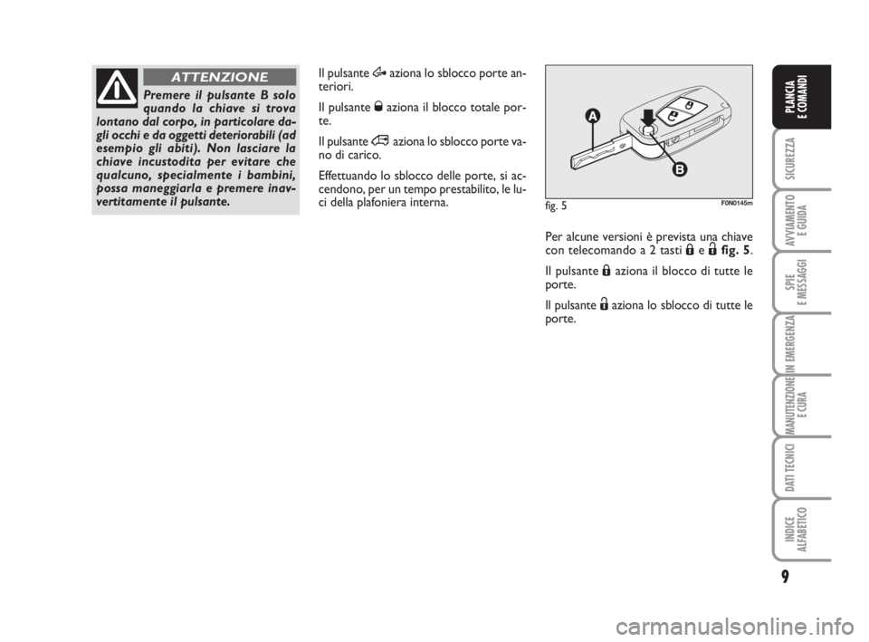 FIAT DUCATO 2008  Libretto Uso Manutenzione (in Italian) 9
SICUREZZA
AVVIAMENTO 
E GUIDA
SPIE
E MESSAGGI
IN EMERGENZA
MANUTENZIONE
E CURA
DATI TECNICI
INDICE
ALFABETICO
PLANCIA
E COMANDI
Il pulsante Æaziona lo sblocco porte an-
teriori.
Il pulsante Øazion