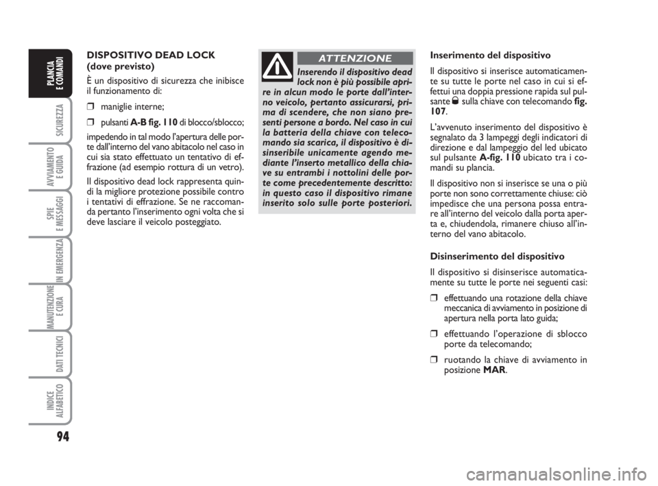 FIAT DUCATO 2008 Libretto Uso Manutenzione (in Italian) 94
SICUREZZA
AVVIAMENTO
E GUIDA
SPIE
E MESSAGGI
IN EMERGENZA
MANUTENZIONE
E CURA
DATI TECNICI
INDICE
ALFABETICO
PLANCIA
E COMANDI
DISPOSITIVO DEAD LOCK
(dove previsto)
È un dispositivo di sicurezz FIAT DUCATO 2008 Libretto Uso Manutenzione (in Italian) 94
SICUREZZA
AVVIAMENTO
E GUIDA
SPIE
E MESSAGGI
IN EMERGENZA
MANUTENZIONE
E CURA
DATI TECNICI
INDICE
ALFABETICO
PLANCIA
E COMANDI
DISPOSITIVO DEAD LOCK
(dove previsto)
È un dispositivo di sicurezz