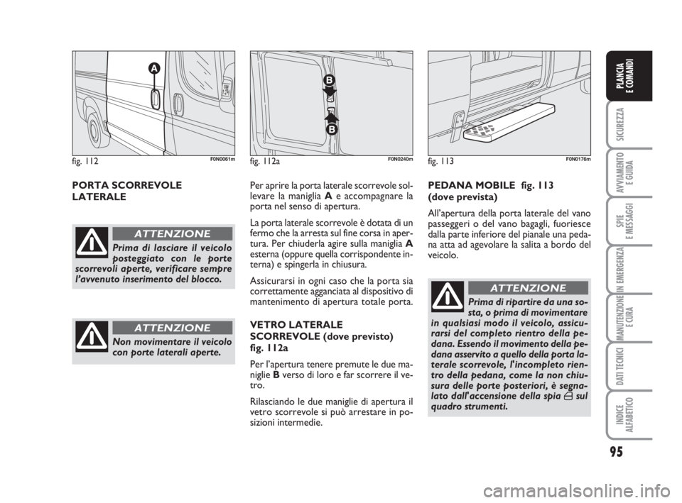 FIAT DUCATO 2008 Libretto Uso Manutenzione (in Italian) 95
SICUREZZA
AVVIAMENTO
E GUIDA
SPIE
E MESSAGGI
IN EMERGENZA
MANUTENZIONE
E CURA
DATI TECNICI
INDICE
ALFABETICO
PLANCIA
E COMANDI
PORTA SCORREVOLE
LATERALEPer aprire la porta laterale scorrevole sol FIAT DUCATO 2008 Libretto Uso Manutenzione (in Italian) 95
SICUREZZA
AVVIAMENTO
E GUIDA
SPIE
E MESSAGGI
IN EMERGENZA
MANUTENZIONE
E CURA
DATI TECNICI
INDICE
ALFABETICO
PLANCIA
E COMANDI
PORTA SCORREVOLE
LATERALEPer aprire la porta laterale scorrevole sol