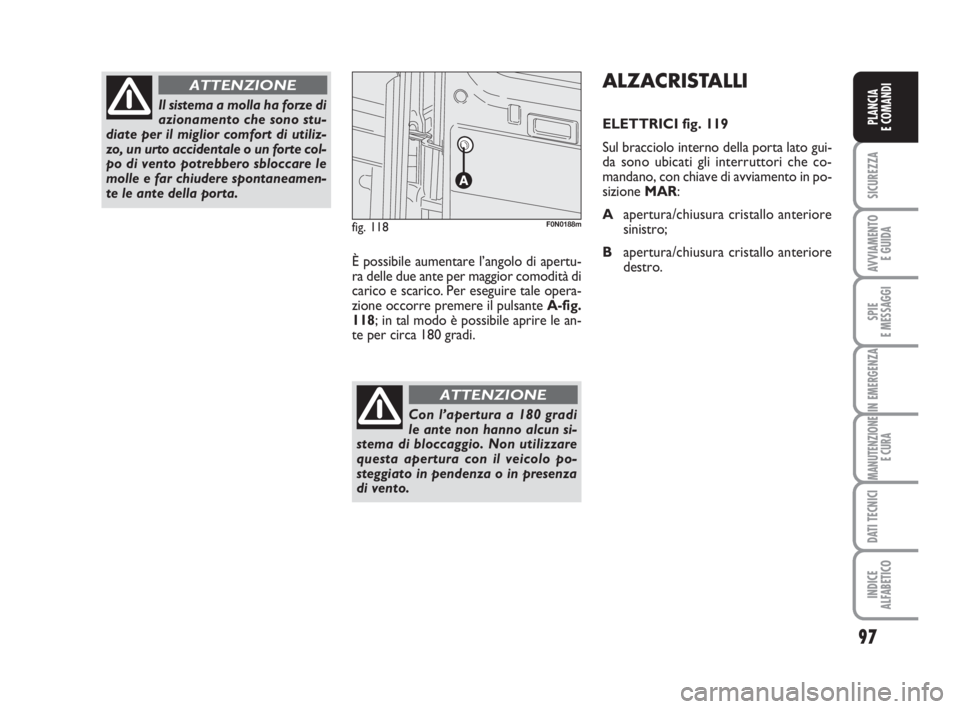 FIAT DUCATO 2008 Libretto Uso Manutenzione (in Italian) 97
SICUREZZA
AVVIAMENTO
E GUIDA
SPIE
E MESSAGGI
IN EMERGENZA
MANUTENZIONE
E CURA
DATI TECNICI
INDICE
ALFABETICO
PLANCIA
E COMANDI
Il sistema a molla ha forze di
azionamento che sono stu-
diate per il FIAT DUCATO 2008 Libretto Uso Manutenzione (in Italian) 97
SICUREZZA
AVVIAMENTO
E GUIDA
SPIE
E MESSAGGI
IN EMERGENZA
MANUTENZIONE
E CURA
DATI TECNICI
INDICE
ALFABETICO
PLANCIA
E COMANDI
Il sistema a molla ha forze di
azionamento che sono stu-
diate per il