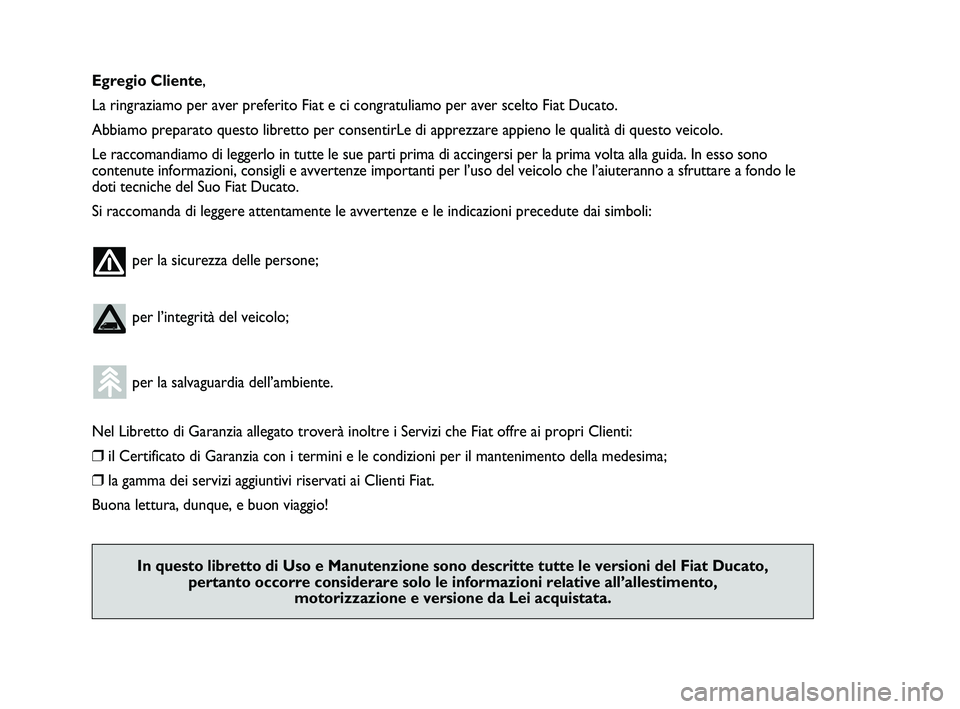 FIAT DUCATO 2010  Libretto Uso Manutenzione (in Italian) Egregio Cliente,
La ringraziamo per aver preferito Fiat e ci congratuliamo per aver scelto Fiat Ducato.
Abbiamo preparato questo libretto per consentirLe di apprezzare appieno le qualità di questo ve