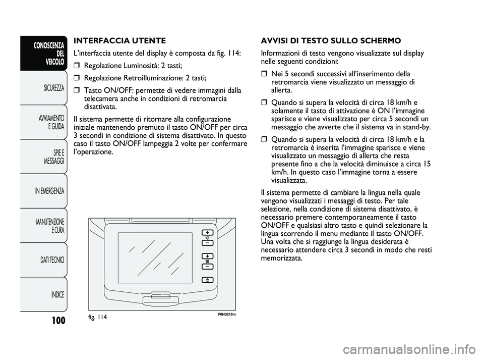 FIAT DUCATO 2010  Libretto Uso Manutenzione (in Italian) F0N0216mfig. 114
AVVISI DI TESTO SULLO SCHERMO
Informazioni di testo vengono visualizzate sul display
nelle seguenti condizioni: 
❒Nei 5 secondi successivi all’inserimento della
retromarcia viene 