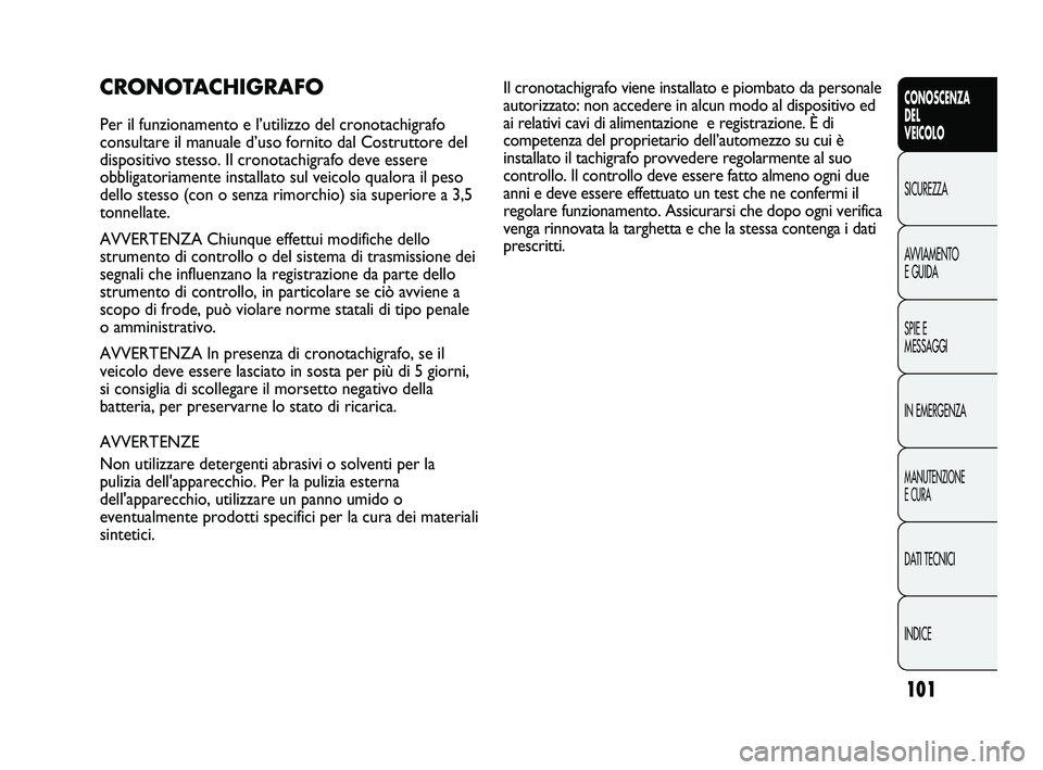 FIAT DUCATO 2009  Libretto Uso Manutenzione (in Italian) 101
CONOSCENZA
DEL
VEICOLO
SICUREZZA
AVVIAMENTO
E GUIDA
SPIE E
MESSAGGI
IN EMERGENZA
MANUTENZIONE
E CURA
DATI TECNICI
INDICE
CRONOTACHIGRAFO
Per il funzionamento e l’utilizzo del cronotachigrafo
con