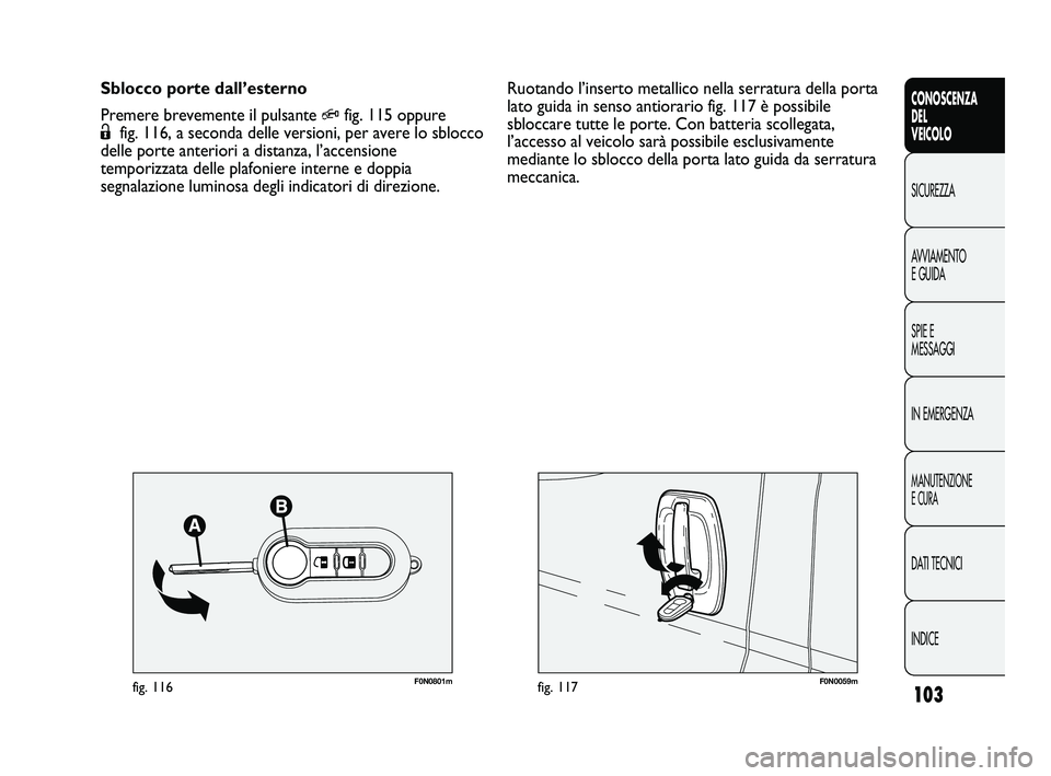 FIAT DUCATO 2009  Libretto Uso Manutenzione (in Italian) 103
CONOSCENZA
DEL
VEICOLO
SICUREZZA
AVVIAMENTO
E GUIDA
SPIE E
MESSAGGI
IN EMERGENZA
MANUTENZIONE
E CURA
DATI TECNICI
INDICE
F0N0059mfig. 117F0N0801mfig. 116
Ruotando l’inserto metallico nella serra