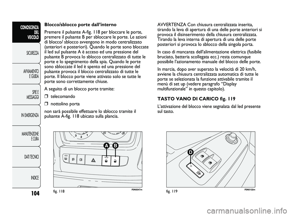 FIAT DUCATO 2009  Libretto Uso Manutenzione (in Italian) 104
CONOSCENZA
DEL 
VEICOLO
SICUREZZA
AVVIAMENTO
E GUIDA
SPIE E
MESSAGGI
IN EMERGENZA
MANUTENZIONE
E CURA
DATI TECNICI
INDICE
F0N0047mfig. 118F0N0132mfig. 119
AVVERTENZA Con chiusura centralizzata ins