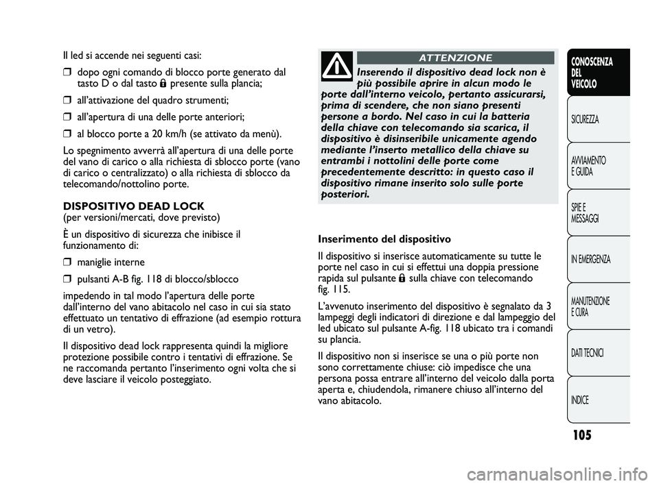 FIAT DUCATO 2009  Libretto Uso Manutenzione (in Italian) 105
CONOSCENZA
DEL
VEICOLO
SICUREZZA
AVVIAMENTO
E GUIDA
SPIE E
MESSAGGI
IN EMERGENZA
MANUTENZIONE
E CURA
DATI TECNICI
INDICE
Il led si accende nei seguenti casi:
❒dopo ogni comando di blocco porte g