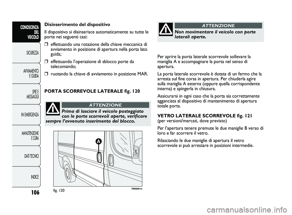 FIAT DUCATO 2009  Libretto Uso Manutenzione (in Italian) Per aprire la porta laterale scorrevole sollevare la
maniglia A e accompagnare la porta nel senso di
apertura.
La porta laterale scorrevole è dotata di un fermo che la
arresta sul fine corsa in apert