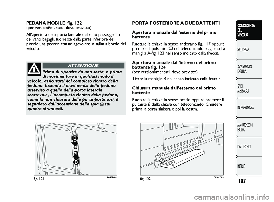 FIAT DUCATO 2009  Libretto Uso Manutenzione (in Italian) 107
CONOSCENZA
DEL
VEICOLO
SICUREZZA
AVVIAMENTO
E GUIDA
SPIE E
MESSAGGI
IN EMERGENZA
MANUTENZIONE
E CURA
DATI TECNICI
INDICE
F0N0240mfig. 121F0N0176mfig. 122
PEDANA MOBILE  fig. 122 
(per versioni/mer