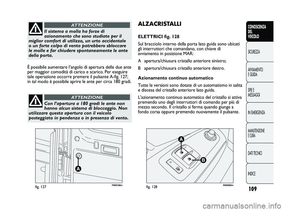 FIAT DUCATO 2009  Libretto Uso Manutenzione (in Italian) 109
CONOSCENZA
DEL
VEICOLO
SICUREZZA
AVVIAMENTO
E GUIDA
SPIE E
MESSAGGI
IN EMERGENZA
MANUTENZIONE
E CURA
DATI TECNICI
INDICE
F0N0188mfig. 127F0N0062mfig. 128
ALZACRISTALLI
ELETTRICI fig. 128
Sul bracc