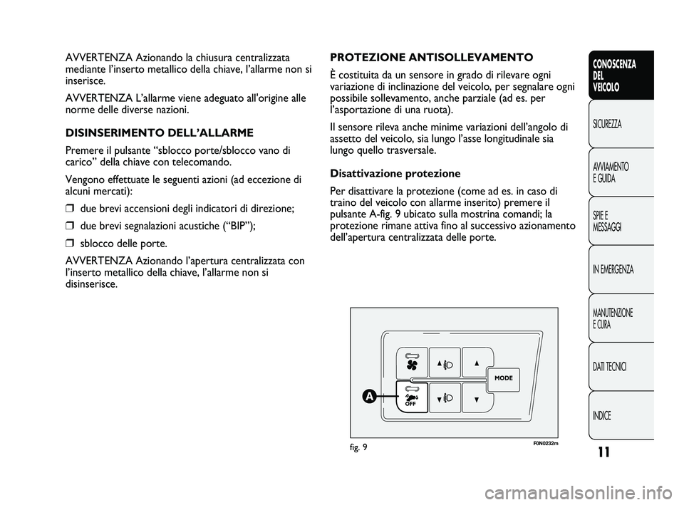 FIAT DUCATO 2009  Libretto Uso Manutenzione (in Italian) 11
CONOSCENZA
DEL 
VEICOLO
SICUREZZA
AVVIAMENTO
E GUIDA
SPIE E
MESSAGGI
IN EMERGENZA
MANUTENZIONE
E CURA
DATI TECNICI
INDICE
F0N0232mfig. 9
PROTEZIONE ANTISOLLEVAMENTO
È costituita da un sensore in g