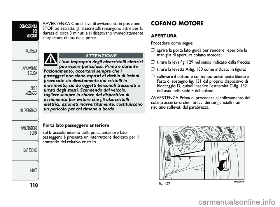 FIAT DUCATO 2010  Libretto Uso Manutenzione (in Italian) 110
CONOSCENZA
DEL 
VEICOLO
SICUREZZA
AVVIAMENTO
E GUIDA
SPIE E
MESSAGGI
IN EMERGENZA
MANUTENZIONE
E CURA
DATI TECNICI
INDICE
F0N0063mfig. 129
COFANO MOTORE
APERTURA 
Procedere come segue:
❒aprire l