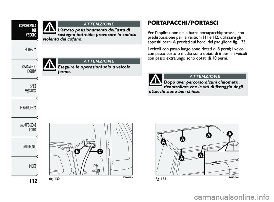FIAT DUCATO 2009 Libretto Uso Manutenzione (in Italian) 112
CONOSCENZA
DEL
VEICOLO
SICUREZZA
AVVIAMENTO
E GUIDA
SPIE E
MESSAGGI
IN EMERGENZA
MANUTENZIONE
E CURA
DATI TECNICI
INDICE
F0N0066mfig. 132F0N0138mfig. 133
PORTAPACCHI/PORTASCI
Per l’applicazione FIAT DUCATO 2009 Libretto Uso Manutenzione (in Italian) 112
CONOSCENZA
DEL
VEICOLO
SICUREZZA
AVVIAMENTO
E GUIDA
SPIE E
MESSAGGI
IN EMERGENZA
MANUTENZIONE
E CURA
DATI TECNICI
INDICE
F0N0066mfig. 132F0N0138mfig. 133
PORTAPACCHI/PORTASCI
Per l’applicazione