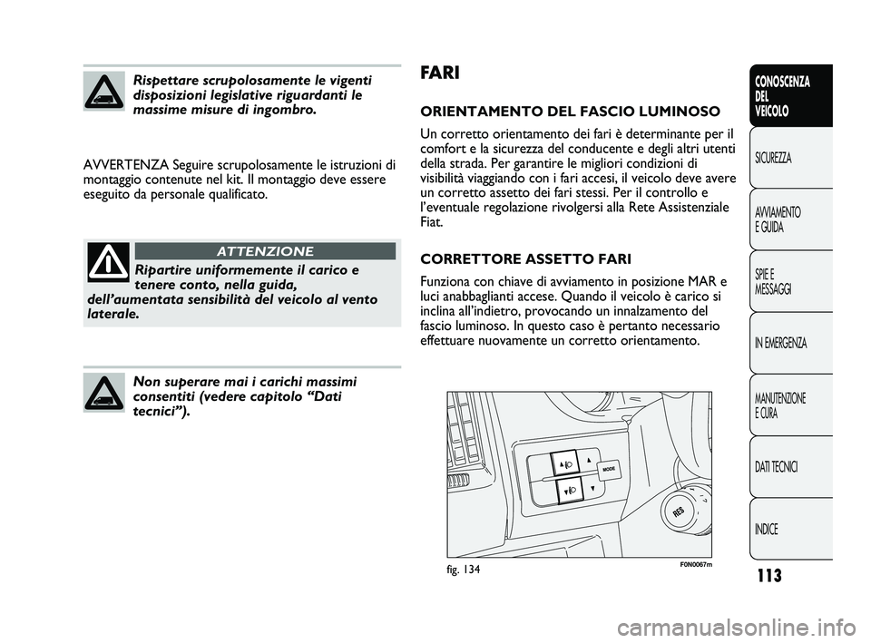 FIAT DUCATO 2009 Libretto Uso Manutenzione (in Italian) 113
CONOSCENZA
DEL
VEICOLO
SICUREZZA
AVVIAMENTO
E GUIDA
SPIE E
MESSAGGI
IN EMERGENZA
MANUTENZIONE
E CURA
DATI TECNICI
INDICE
FA R I
ORIENTAMENTO DEL FASCIO LUMINOSO
Un corretto orientamento dei fari FIAT DUCATO 2009 Libretto Uso Manutenzione (in Italian) 113
CONOSCENZA
DEL
VEICOLO
SICUREZZA
AVVIAMENTO
E GUIDA
SPIE E
MESSAGGI
IN EMERGENZA
MANUTENZIONE
E CURA
DATI TECNICI
INDICE
FA R I
ORIENTAMENTO DEL FASCIO LUMINOSO
Un corretto orientamento dei fari