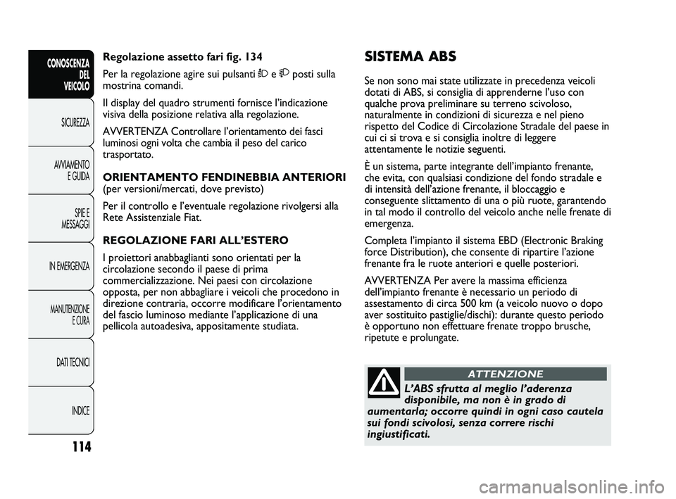 FIAT DUCATO 2009 Libretto Uso Manutenzione (in Italian) 114
CONOSCENZA
DEL
VEICOLO
SICUREZZA
AVVIAMENTO
E GUIDA
SPIE E
MESSAGGI
IN EMERGENZA
MANUTENZIONE
E CURA
DATI TECNICI
INDICE
SISTEMA ABS
Se non sono mai state utilizzate in precedenza veicoli
dotati FIAT DUCATO 2009 Libretto Uso Manutenzione (in Italian) 114
CONOSCENZA
DEL
VEICOLO
SICUREZZA
AVVIAMENTO
E GUIDA
SPIE E
MESSAGGI
IN EMERGENZA
MANUTENZIONE
E CURA
DATI TECNICI
INDICE
SISTEMA ABS
Se non sono mai state utilizzate in precedenza veicoli
dotati