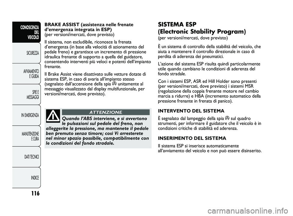 FIAT DUCATO 2010  Libretto Uso Manutenzione (in Italian) 116
CONOSCENZA
DEL 
VEICOLO
SICUREZZA
AVVIAMENTO
E GUIDA
SPIE E
MESSAGGI
IN EMERGENZA
MANUTENZIONE
E CURA
DATI TECNICI
INDICE
SISTEMA ESP 
(Electronic Stability Program) 
(per versioni/mercati, dove p