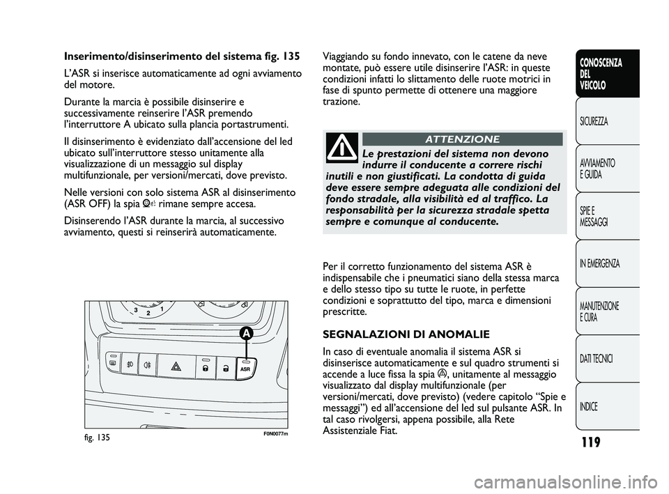 FIAT DUCATO 2010  Libretto Uso Manutenzione (in Italian) 119
CONOSCENZA
DEL
VEICOLO
SICUREZZA
AVVIAMENTO
E GUIDA
SPIE E
MESSAGGI
IN EMERGENZA
MANUTENZIONE
E CURA
DATI TECNICI
INDICE
Per il corretto funzionamento del sistema ASR è
indispensabile che i pneum