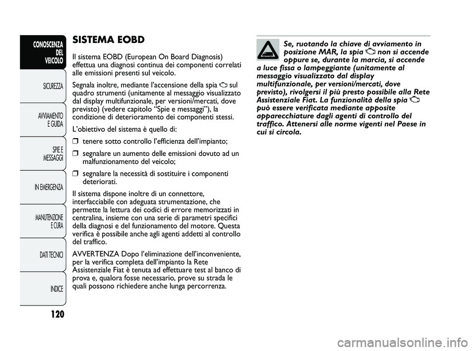 FIAT DUCATO 2009 Libretto Uso Manutenzione (in Italian) 120
CONOSCENZA
DEL
VEICOLO
SICUREZZA
AVVIAMENTO
E GUIDA
SPIE E
MESSAGGI
IN EMERGENZA
MANUTENZIONE
E CURA
DATI TECNICI
INDICE
SISTEMA EOBD
Il sistema EOBD (European On Board Diagnosis)
effettua una di FIAT DUCATO 2009 Libretto Uso Manutenzione (in Italian) 120
CONOSCENZA
DEL
VEICOLO
SICUREZZA
AVVIAMENTO
E GUIDA
SPIE E
MESSAGGI
IN EMERGENZA
MANUTENZIONE
E CURA
DATI TECNICI
INDICE
SISTEMA EOBD
Il sistema EOBD (European On Board Diagnosis)
effettua una di
