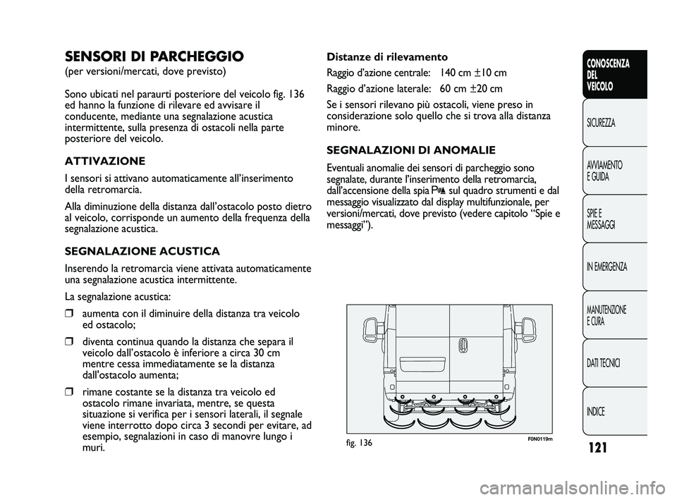 FIAT DUCATO 2009 Libretto Uso Manutenzione (in Italian) 121
CONOSCENZA
DEL
VEICOLO
SICUREZZA
AVVIAMENTO
E GUIDA
SPIE E
MESSAGGI
IN EMERGENZA
MANUTENZIONE
E CURA
DATI TECNICI
INDICE
F0N0119mfig. 136
Distanze di rilevamento
Raggio d’azione centrale: 140 cm FIAT DUCATO 2009 Libretto Uso Manutenzione (in Italian) 121
CONOSCENZA
DEL
VEICOLO
SICUREZZA
AVVIAMENTO
E GUIDA
SPIE E
MESSAGGI
IN EMERGENZA
MANUTENZIONE
E CURA
DATI TECNICI
INDICE
F0N0119mfig. 136
Distanze di rilevamento
Raggio d’azione centrale: 140 cm