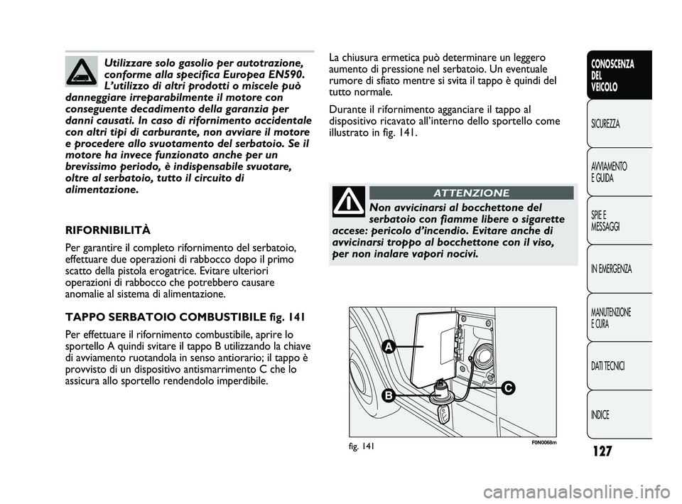 FIAT DUCATO 2009 Libretto Uso Manutenzione (in Italian) 127
CONOSCENZA
DEL
VEICOLO
SICUREZZA
AVVIAMENTO
E GUIDA
SPIE E
MESSAGGI
IN EMERGENZA
MANUTENZIONE
E CURA
DATI TECNICI
INDICE
F0N0068mfig. 141
La chiusura ermetica può determinare un leggero
aumento d FIAT DUCATO 2009 Libretto Uso Manutenzione (in Italian) 127
CONOSCENZA
DEL
VEICOLO
SICUREZZA
AVVIAMENTO
E GUIDA
SPIE E
MESSAGGI
IN EMERGENZA
MANUTENZIONE
E CURA
DATI TECNICI
INDICE
F0N0068mfig. 141
La chiusura ermetica può determinare un leggero
aumento d