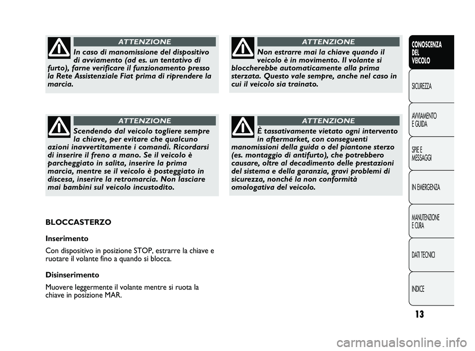 FIAT DUCATO 2009 Libretto Uso Manutenzione (in Italian) 13
CONOSCENZA
DEL
VEICOLO
SICUREZZA
AVVIAMENTO
E GUIDA
SPIE E
MESSAGGI
IN EMERGENZA
MANUTENZIONE
E CURA
DATI TECNICI
INDICE
Non estrarre mai la chiave quando il
veicolo è in movimento. Il volante si FIAT DUCATO 2009 Libretto Uso Manutenzione (in Italian) 13
CONOSCENZA
DEL
VEICOLO
SICUREZZA
AVVIAMENTO
E GUIDA
SPIE E
MESSAGGI
IN EMERGENZA
MANUTENZIONE
E CURA
DATI TECNICI
INDICE
Non estrarre mai la chiave quando il
veicolo è in movimento. Il volante si
