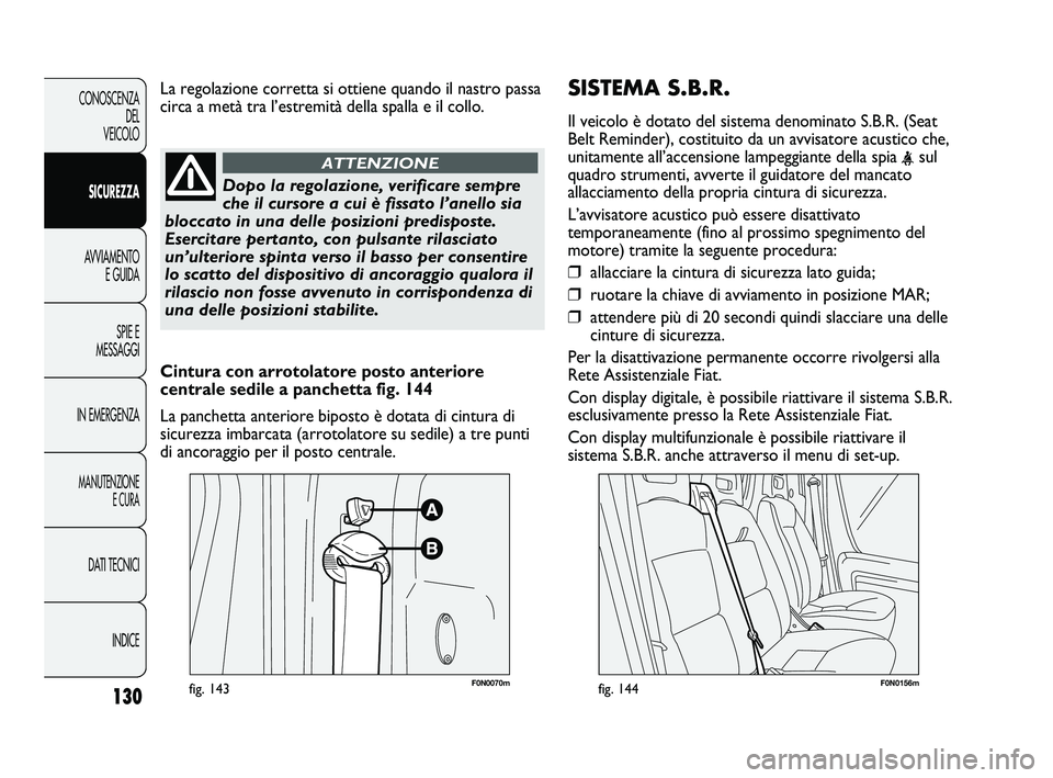 FIAT DUCATO 2010  Libretto Uso Manutenzione (in Italian) SISTEMA S.B.R.
Il veicolo è dotato del sistema denominato S.B.R. (Seat
Belt Reminder), costituito da un avvisatore acustico che,
unitamente all’accensione lampeggiante della spia 
<sul
quadro strum