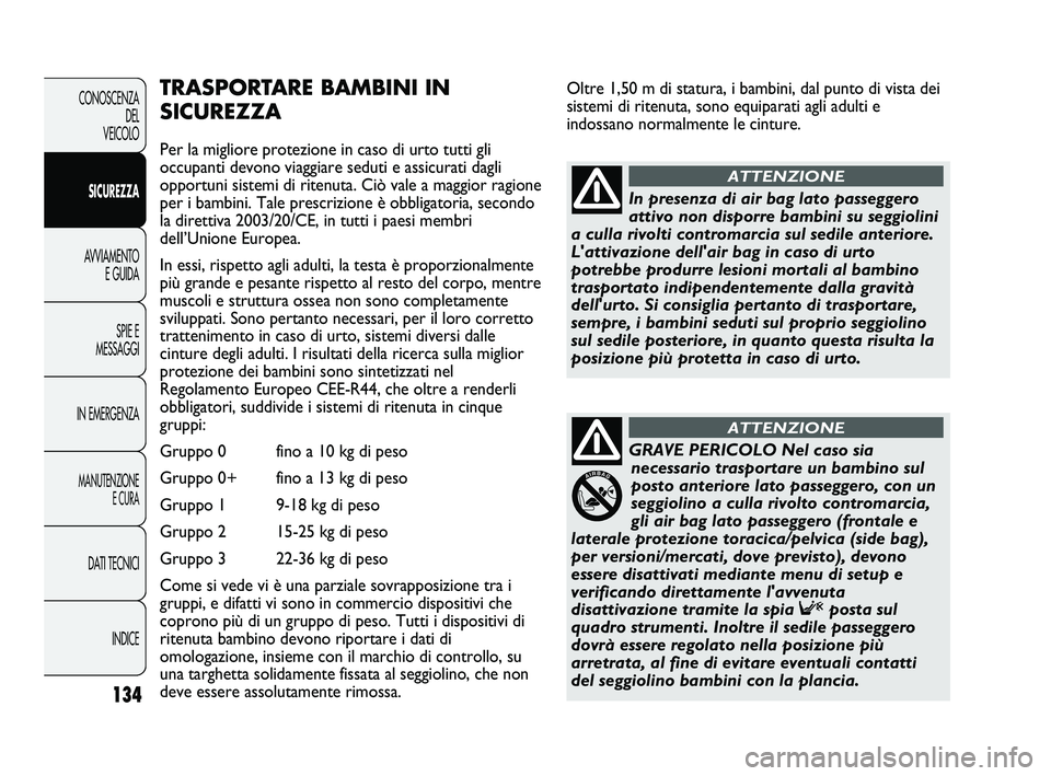 FIAT DUCATO 2009 Libretto Uso Manutenzione (in Italian) Oltre 1,50 m di statura, i bambini, dal punto di vista dei
sistemi di ritenuta, sono equiparati agli adulti e
indossano normalmente le cinture.
134
CONOSCENZA
DEL
VEICOLO
SICUREZZA
AVVIAMENTO
E GUIDA FIAT DUCATO 2009 Libretto Uso Manutenzione (in Italian) Oltre 1,50 m di statura, i bambini, dal punto di vista dei
sistemi di ritenuta, sono equiparati agli adulti e
indossano normalmente le cinture.
134
CONOSCENZA
DEL
VEICOLO
SICUREZZA
AVVIAMENTO
E GUIDA