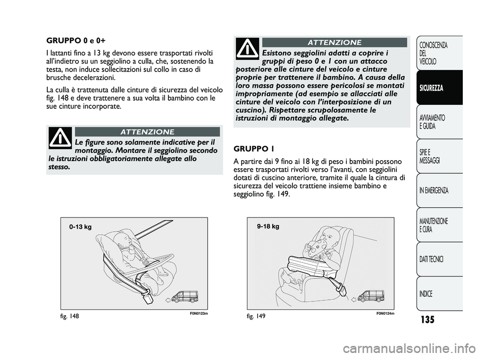 FIAT DUCATO 2009 Libretto Uso Manutenzione (in Italian) 135
CONOSCENZA
DEL
VEICOLO
SICUREZZA
AVVIAMENTO
E GUIDA
SPIE E
MESSAGGI
IN EMERGENZA
MANUTENZIONE
E CURA
DATI TECNICI
INDICE
F0N0123mfig. 148
GRUPPO 0 e 0+
I lattanti fino a 13 kg devono essere traspo FIAT DUCATO 2009 Libretto Uso Manutenzione (in Italian) 135
CONOSCENZA
DEL
VEICOLO
SICUREZZA
AVVIAMENTO
E GUIDA
SPIE E
MESSAGGI
IN EMERGENZA
MANUTENZIONE
E CURA
DATI TECNICI
INDICE
F0N0123mfig. 148
GRUPPO 0 e 0+
I lattanti fino a 13 kg devono essere traspo