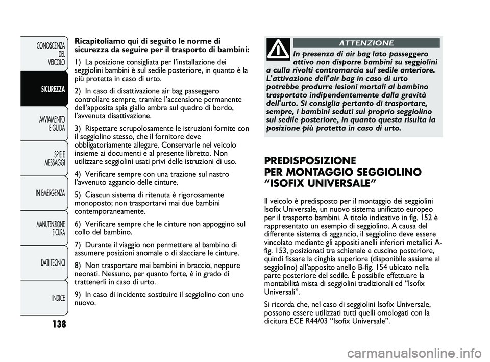 FIAT DUCATO 2009 Libretto Uso Manutenzione (in Italian) 138
CONOSCENZA
DEL
VEICOLO
SICUREZZA
AVVIAMENTO
E GUIDA
SPIE E
MESSAGGI
IN EMERGENZA
MANUTENZIONE
E CURA
DATI TECNICI
INDICE
Ricapitoliamo qui di seguito le norme di
sicurezza da seguire per il trasp FIAT DUCATO 2009 Libretto Uso Manutenzione (in Italian) 138
CONOSCENZA
DEL
VEICOLO
SICUREZZA
AVVIAMENTO
E GUIDA
SPIE E
MESSAGGI
IN EMERGENZA
MANUTENZIONE
E CURA
DATI TECNICI
INDICE
Ricapitoliamo qui di seguito le norme di
sicurezza da seguire per il trasp