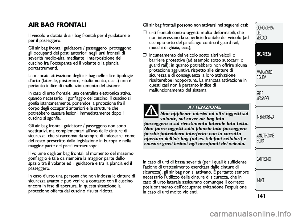 FIAT DUCATO 2009  Libretto Uso Manutenzione (in Italian) 141
CONOSCENZA
DEL
VEICOLO
SICUREZZA
AVVIAMENTO
E GUIDA
SPIE E
MESSAGGI
IN EMERGENZA
MANUTENZIONE
E CURA
DATI TECNICI
INDICE
Gli air bag frontali possono non attivarsi nei seguenti casi:
❒urti front