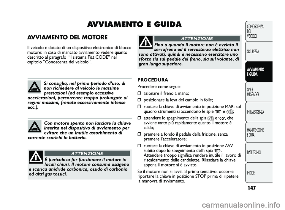 FIAT DUCATO 2009  Libretto Uso Manutenzione (in Italian) 147
CONOSCENZA
DEL
VEICOLO
SICUREZZA
AVVIAMENTO
E GUIDA
SPIE E
MESSAGGI
IN EMERGENZA
MANUTENZIONE
E CURA
DATI TECNICI
INDICE
PROCEDURA 
Procedere come segue:
❒azionare il freno a mano;
❒posizionar