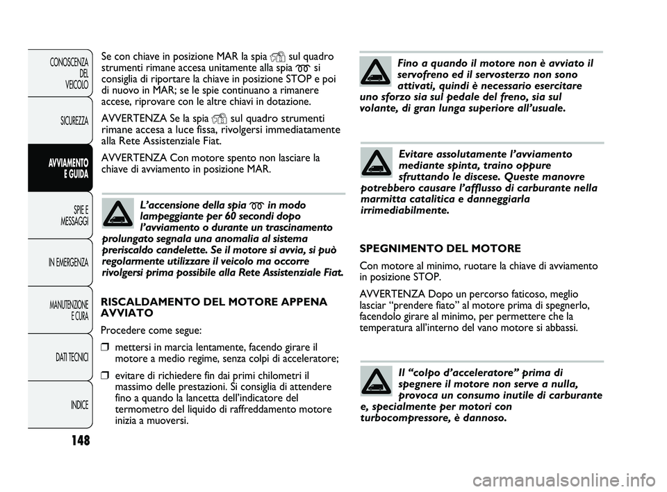 FIAT DUCATO 2009  Libretto Uso Manutenzione (in Italian) 148
CONOSCENZA
DEL 
VEICOLO
SICUREZZA
AVVIAMENTO
E GUIDA
SPIE E
MESSAGGI
IN EMERGENZA
MANUTENZIONE
E CURA
DATI TECNICI
INDICE
Se con chiave in posizione MAR la spia Ysul quadro
strumenti rimane accesa