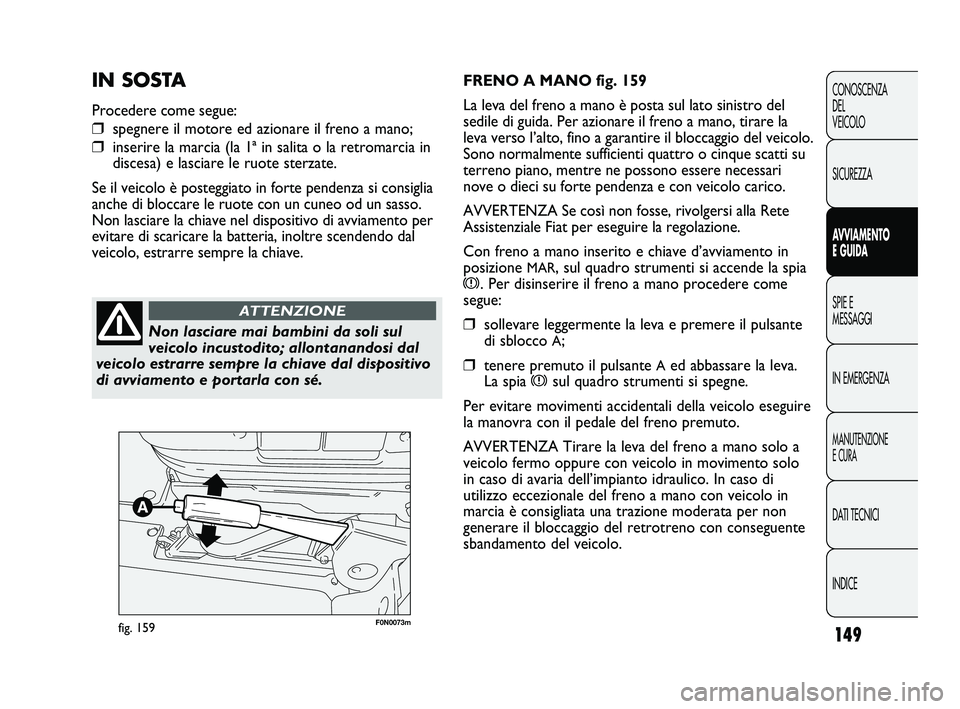 FIAT DUCATO 2009  Libretto Uso Manutenzione (in Italian) 149
CONOSCENZA
DEL
VEICOLO
SICUREZZA
AVVIAMENTO
E GUIDA
SPIE E
MESSAGGI
IN EMERGENZA
MANUTENZIONE
E CURA
DATI TECNICI
INDICE
F0N0073mfig. 159
FRENO A MANO fig. 159
La leva del freno a mano è posta su
